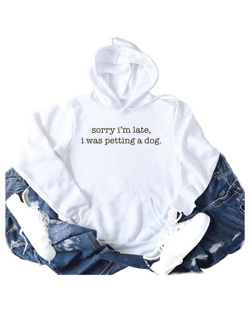 Women Sorry I'm Late I Was Petting a Dog Hoodies Dog Lovers Hooded Shirts Drawstring Long Sleeve Dog Mom Pullovers White $16....